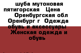 шуба мутоновая пятигорская › Цена ­ 20 000 - Оренбургская обл., Оренбург г. Одежда, обувь и аксессуары » Женская одежда и обувь   